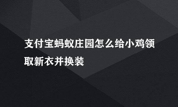支付宝蚂蚁庄园怎么给小鸡领取新衣并换装
