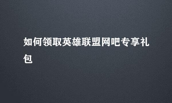 如何领取英雄联盟网吧专享礼包