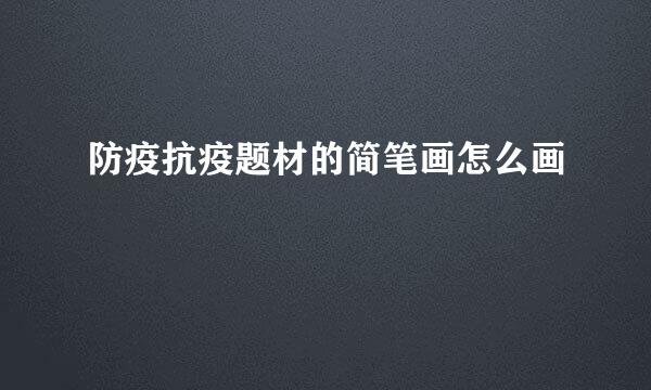 防疫抗疫题材的简笔画怎么画