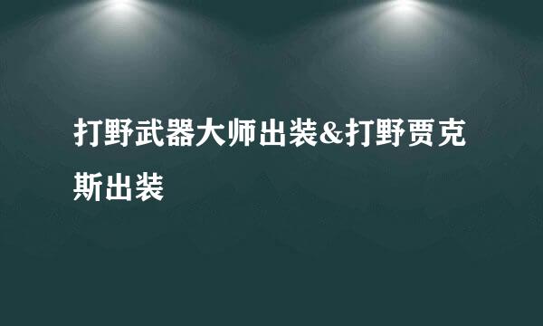 打野武器大师出装&打野贾克斯出装