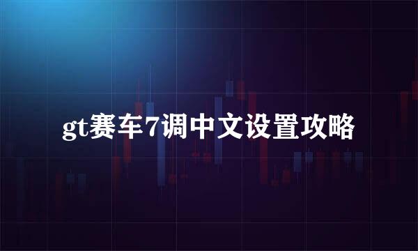 gt赛车7调中文设置攻略