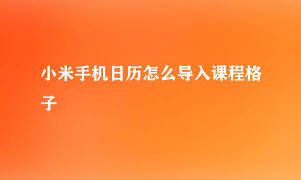 小米手机日历怎么导入课程格子