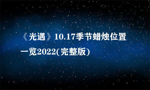 《光遇》10.17季节蜡烛位置一览2022(完整版)
