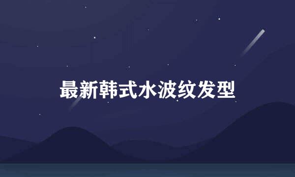 最新韩式水波纹发型