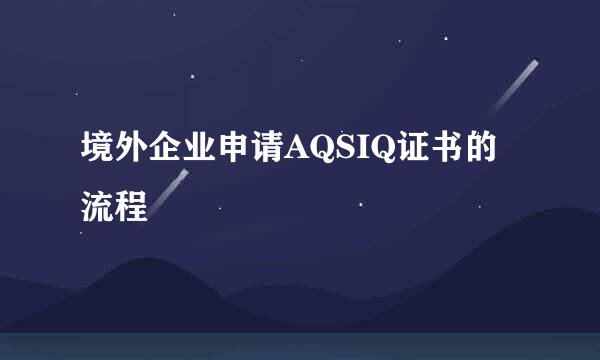 境外企业申请AQSIQ证书的流程