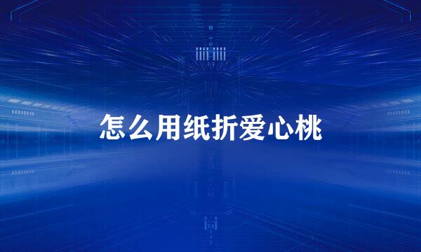 怎么用纸折爱心桃