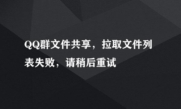QQ群文件共享，拉取文件列表失败，请稍后重试