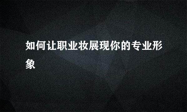 如何让职业妆展现你的专业形象