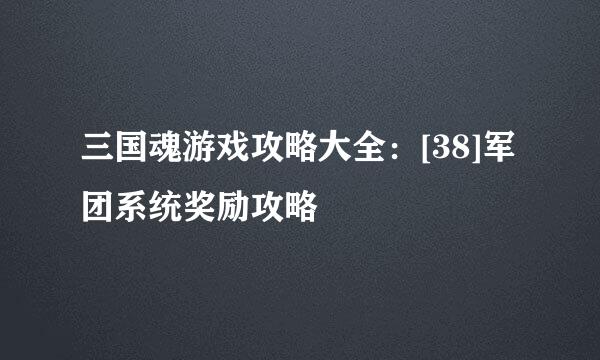 三国魂游戏攻略大全：[38]军团系统奖励攻略