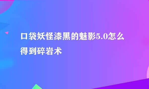 口袋妖怪漆黑的魅影5.0怎么得到碎岩术
