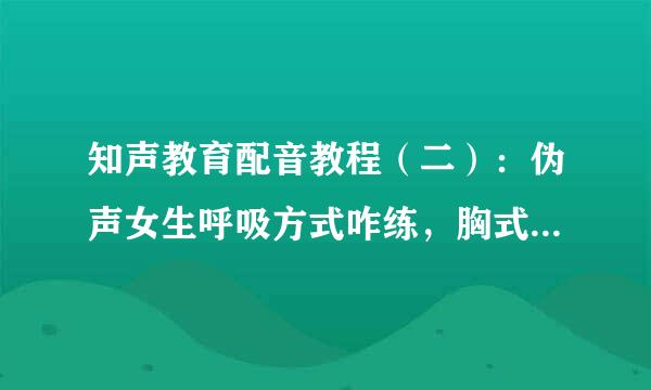 知声教育配音教程（二）：伪声女生呼吸方式咋练，胸式呼吸练习方法和技巧