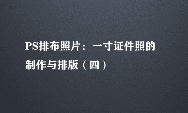 PS排布照片：一寸证件照的制作与排版（四）