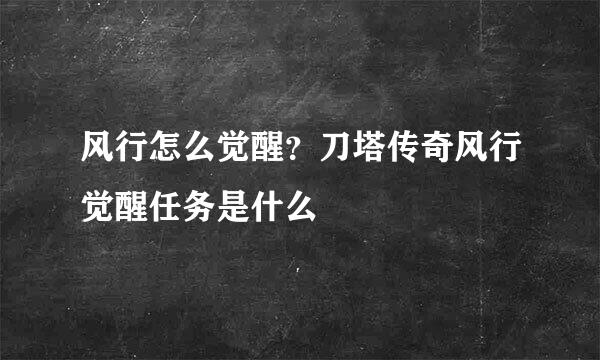 风行怎么觉醒？刀塔传奇风行觉醒任务是什么