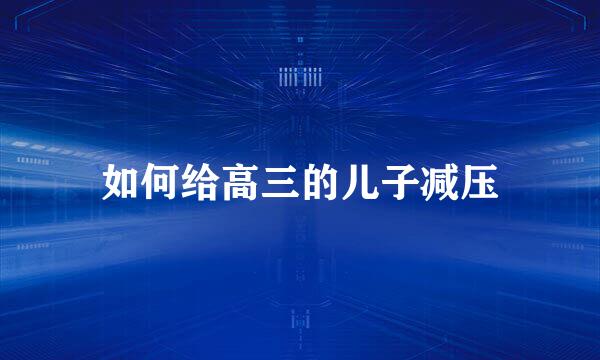 如何给高三的儿子减压