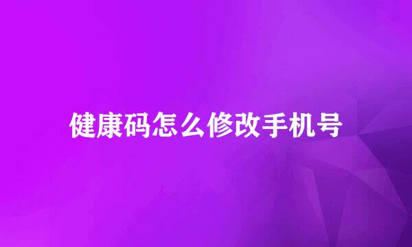 健康码怎么修改手机号