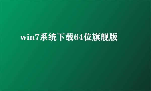 win7系统下载64位旗舰版