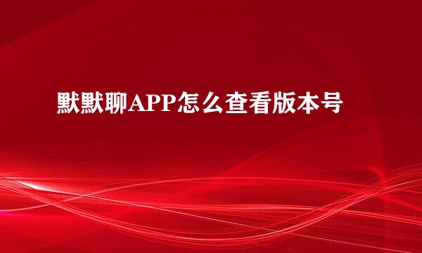 默默聊APP怎么查看版本号