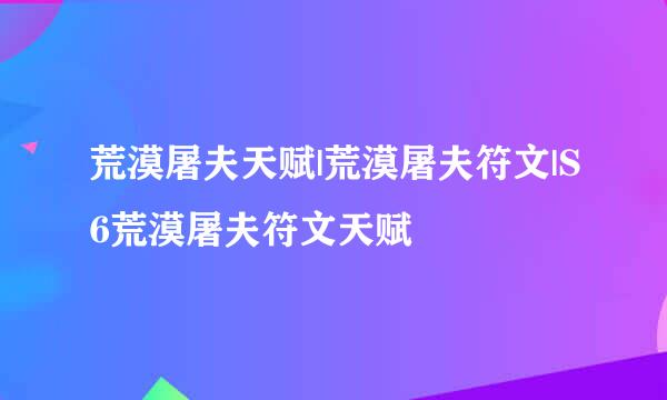 荒漠屠夫天赋|荒漠屠夫符文|S6荒漠屠夫符文天赋