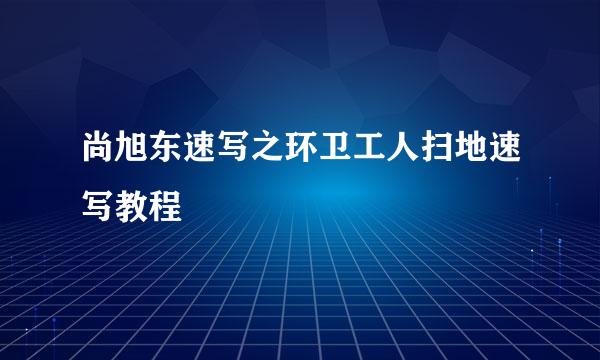 尚旭东速写之环卫工人扫地速写教程