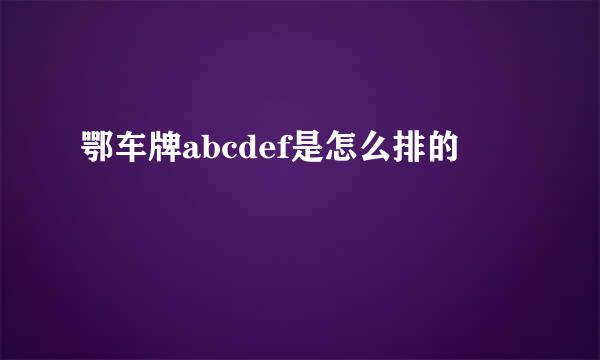 鄂车牌abcdef是怎么排的