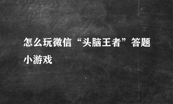怎么玩微信“头脑王者”答题小游戏
