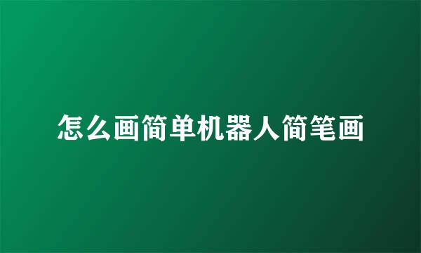 怎么画简单机器人简笔画