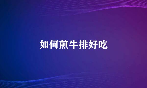 如何煎牛排好吃