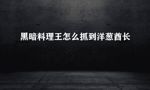 黑暗料理王怎么抓到洋葱酋长