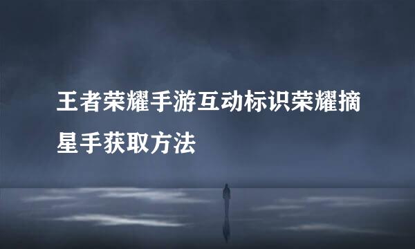 王者荣耀手游互动标识荣耀摘星手获取方法