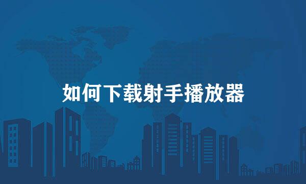 如何下载射手播放器