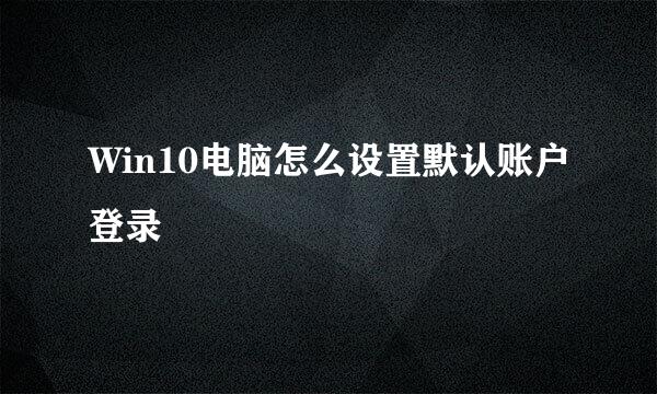 Win10电脑怎么设置默认账户登录