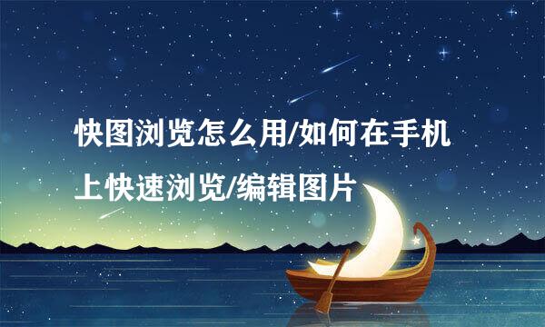 快图浏览怎么用/如何在手机上快速浏览/编辑图片