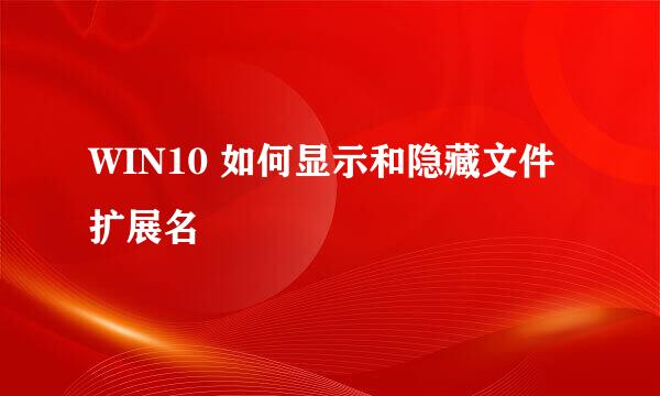 WIN10 如何显示和隐藏文件扩展名