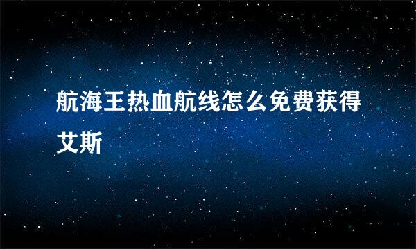 航海王热血航线怎么免费获得艾斯
