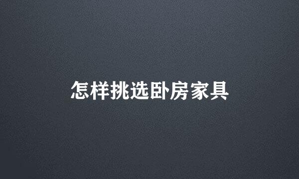 怎样挑选卧房家具