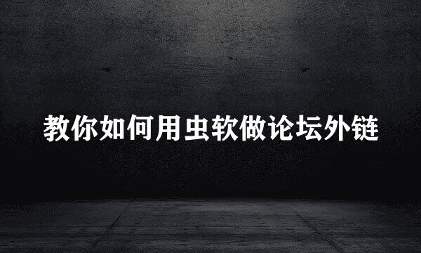 教你如何用虫软做论坛外链