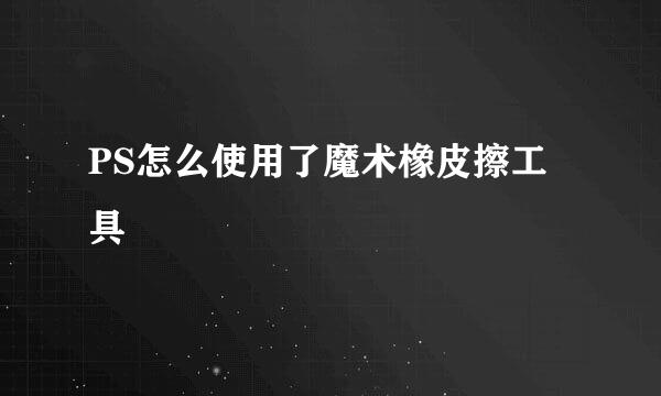 PS怎么使用了魔术橡皮擦工具