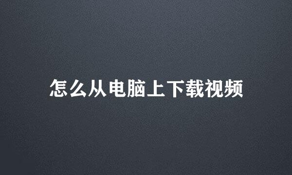 怎么从电脑上下载视频