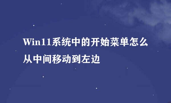 Win11系统中的开始菜单怎么从中间移动到左边