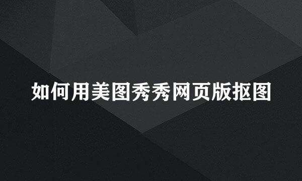 如何用美图秀秀网页版抠图