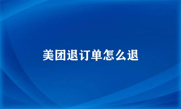 美团退订单怎么退