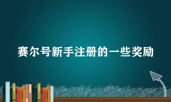 赛尔号新手注册的一些奖励