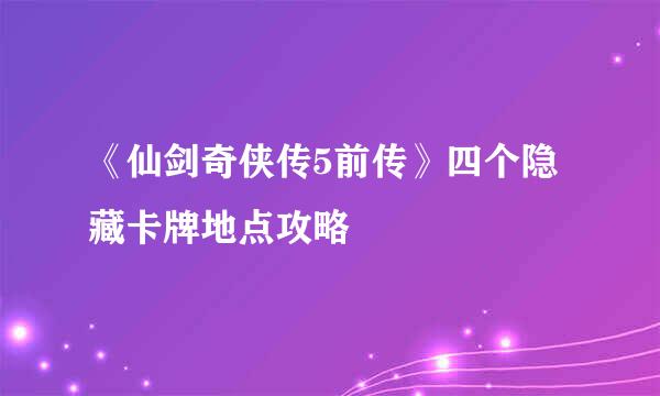 《仙剑奇侠传5前传》四个隐藏卡牌地点攻略