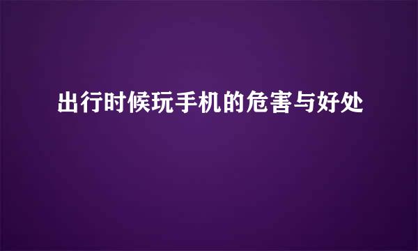 出行时候玩手机的危害与好处