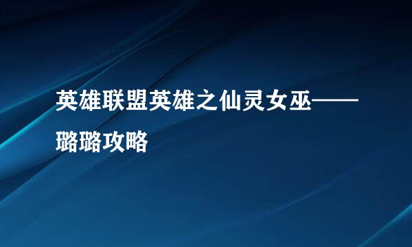 英雄联盟英雄之仙灵女巫——璐璐攻略