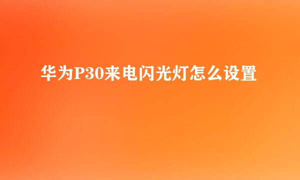 华为P30来电闪光灯怎么设置
