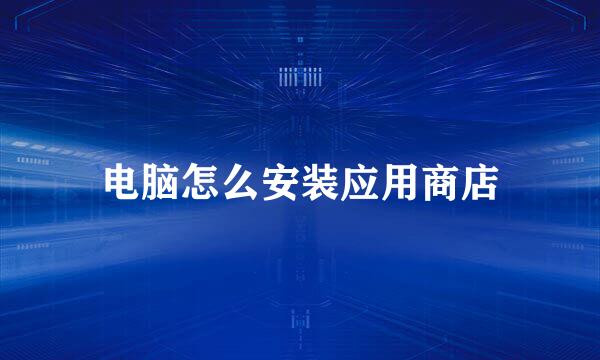 电脑怎么安装应用商店
