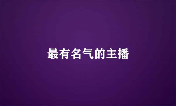 最有名气的主播