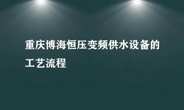 重庆博海恒压变频供水设备的工艺流程