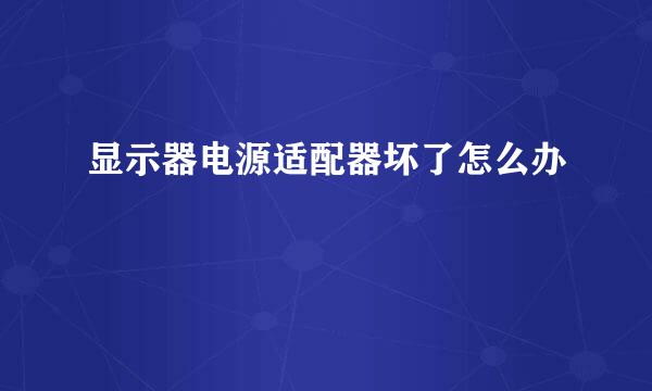 显示器电源适配器坏了怎么办